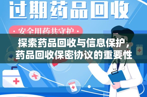 九江探索药品回收与信息保护，药品回收保密协议的重要性及实践路径