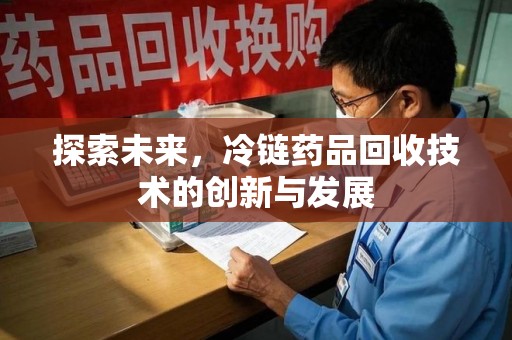 九江探索未来，冷链药品回收技术的创新与发展