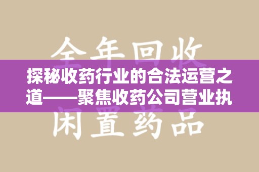 九江探秘收药行业的合法运营之道——聚焦收药公司营业执照的重要性