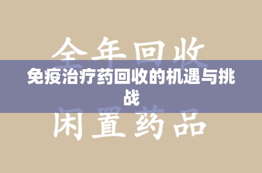 九江免疫治疗药回收的机遇与挑战