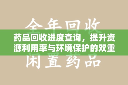九江药品回收进度查询，提升资源利用率与环境保护的双重利器