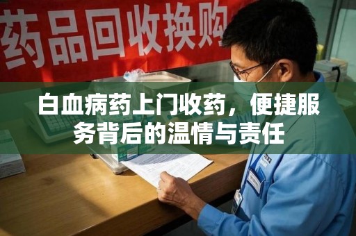 九江白血病药上门收药，便捷服务背后的温情与责任