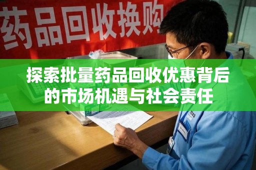 九江探索批量药品回收优惠背后的市场机遇与社会责任