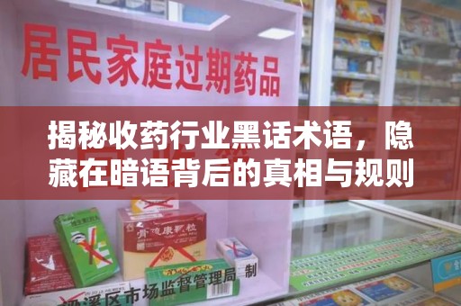 九江揭秘收药行业黑话术语，隐藏在暗语背后的真相与规则