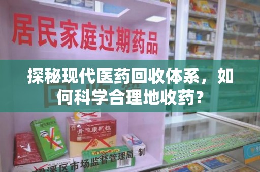 九江探秘现代医药回收体系，如何科学合理地收药？