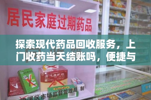 九江探索现代药品回收服务，上门收药当天结账吗，便捷与信任并存