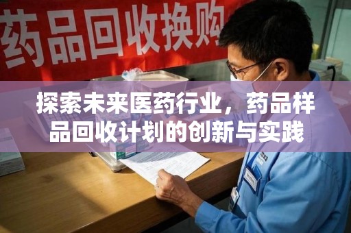 九江探索未来医药行业，药品样品回收计划的创新与实践