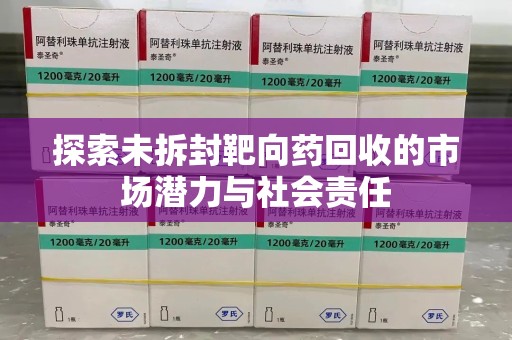 九江探索未拆封靶向药回收的市场潜力与社会责任