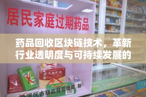 九江药品回收区块链技术，革新行业透明度与可持续发展的关键