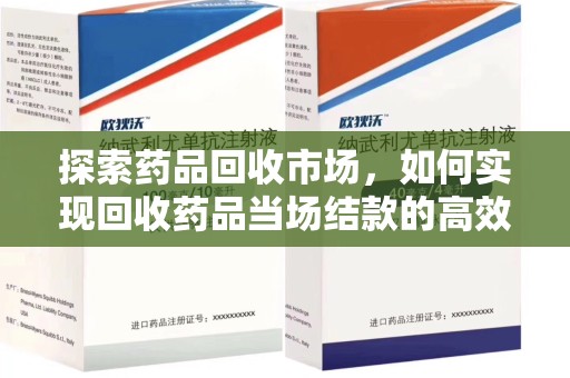 九江探索药品回收市场，如何实现回收药品当场结款的高效模式