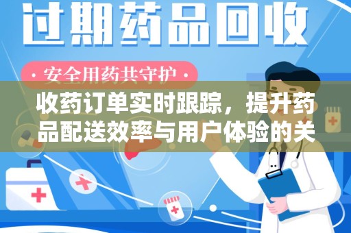 九江收药订单实时跟踪，提升药品配送效率与用户体验的关键