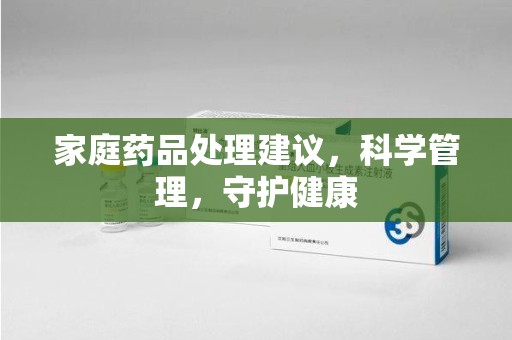 九江家庭药品处理建议，科学管理，守护健康