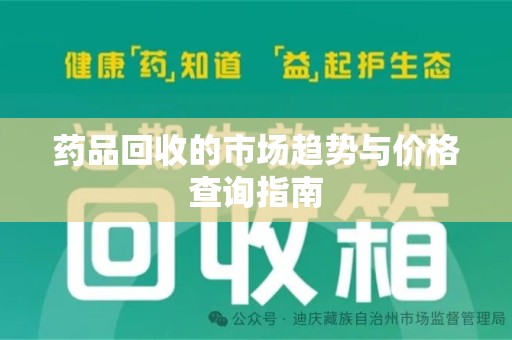 九江药品回收的市场趋势与价格查询指南