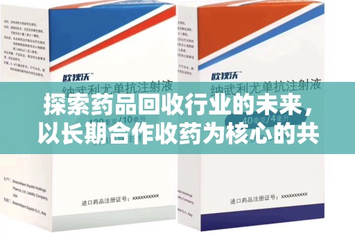 九江探索药品回收行业的未来，以长期合作收药为核心的共赢模式