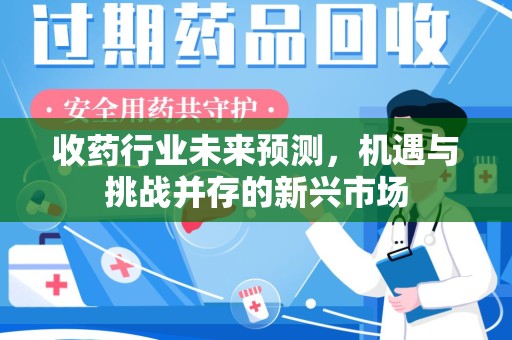 九江收药行业未来预测，机遇与挑战并存的新兴市场