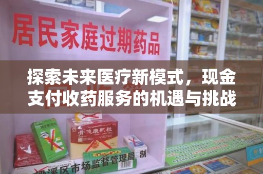 九江探索未来医疗新模式，现金支付收药服务的机遇与挑战