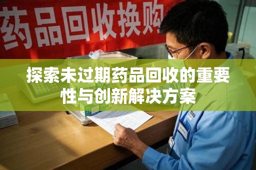 九江探索未过期药品回收的重要性与创新解决方案