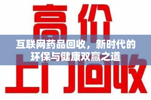 九江互联网药品回收，新时代的环保与健康双赢之道