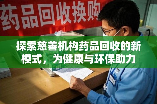 九江探索慈善机构药品回收的新模式，为健康与环保助力