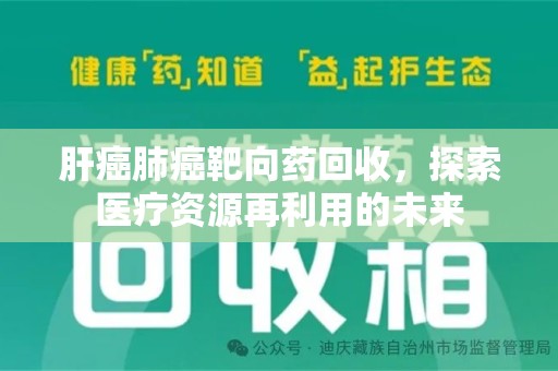 九江肝癌肺癌靶向药回收，探索医疗资源再利用的未来
