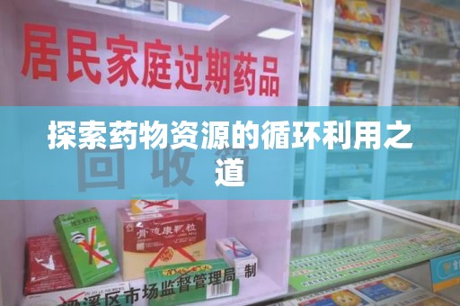 九江探索药物资源的循环利用之道