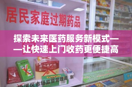 九江探索未来医药服务新模式——让快速上门收药更便捷高效
