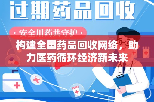九江构建全国药品回收网络，助力医药循环经济新未来