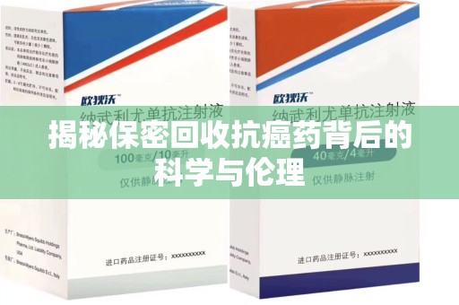 九江揭秘保密回收抗癌药背后的科学与伦理