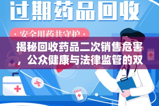 九江揭秘回收药品二次销售危害，公众健康与法律监管的双重挑战