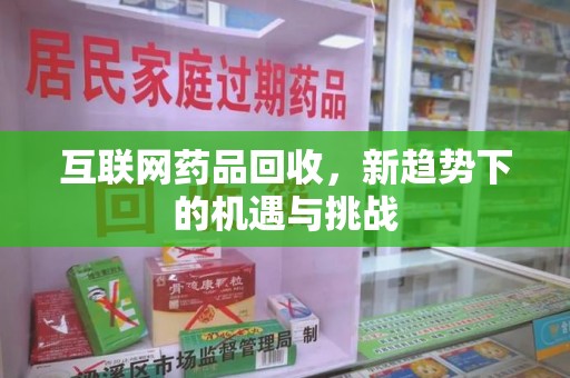 九江互联网药品回收，新趋势下的机遇与挑战