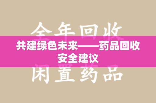 九江共建绿色未来——药品回收安全建议