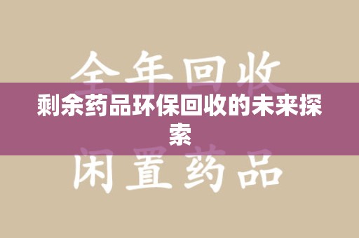 九江剩余药品环保回收的未来探索