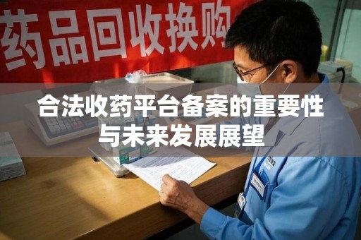 九江合法收药平台备案的重要性与未来发展展望