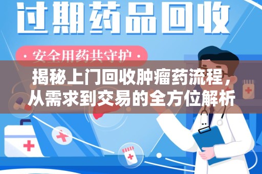 九江揭秘上门回收肿瘤药流程，从需求到交易的全方位解析