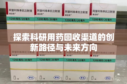 九江探索科研用药回收渠道的创新路径与未来方向