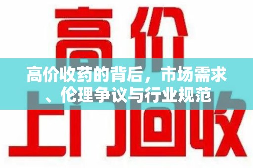 九江高价收药的背后，市场需求、伦理争议与行业规范