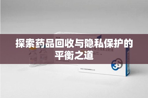 九江探索药品回收与隐私保护的平衡之道