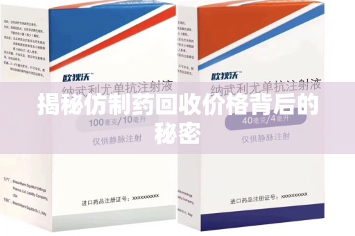 九江揭秘仿制药回收价格背后的秘密