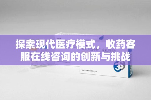 九江探索现代医疗模式，收药客服在线咨询的创新与挑战
