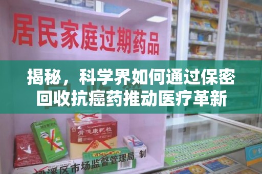 九江揭秘，科学界如何通过保密回收抗癌药推动医疗革新