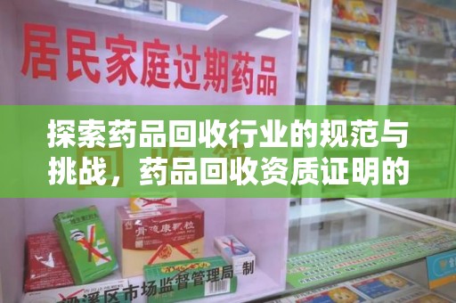 九江探索药品回收行业的规范与挑战，药品回收资质证明的重要性