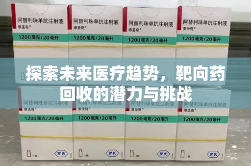 九江探索未来医疗趋势，靶向药回收的潜力与挑战