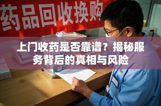 九江上门收药是否靠谱？揭秘服务背后的真相与风险