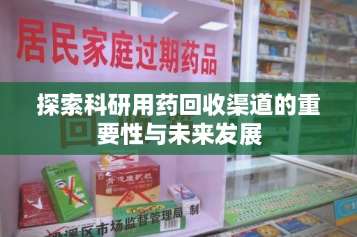 九江探索科研用药回收渠道的重要性与未来发展