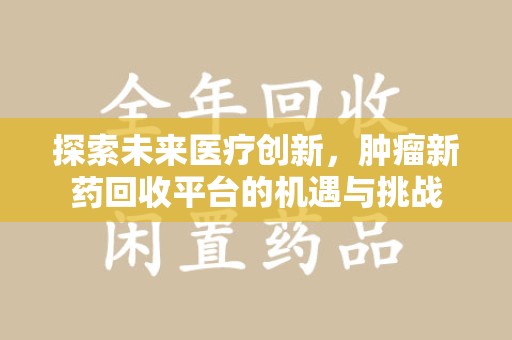 九江探索未来医疗创新，肿瘤新药回收平台的机遇与挑战
