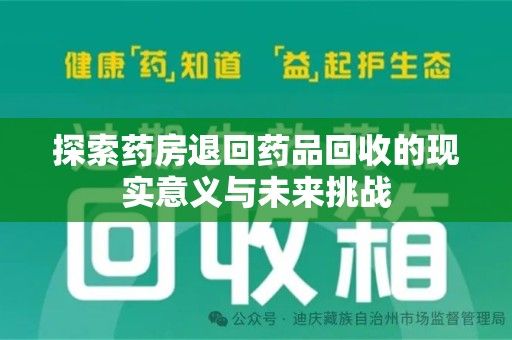 九江探索药房退回药品回收的现实意义与未来挑战