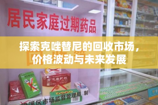 九江探索克唑替尼的回收市场，价格波动与未来发展