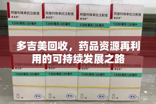 九江多吉美回收，药品资源再利用的可持续发展之路