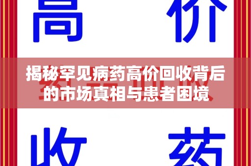 九江揭秘罕见病药高价回收背后的市场真相与患者困境