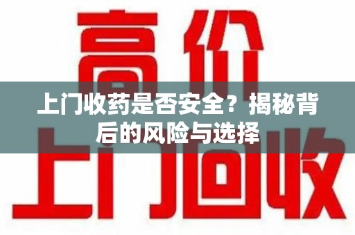 九江上门收药是否安全？揭秘背后的风险与选择